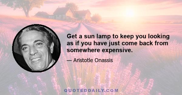 Get a sun lamp to keep you looking as if you have just come back from somewhere expensive.