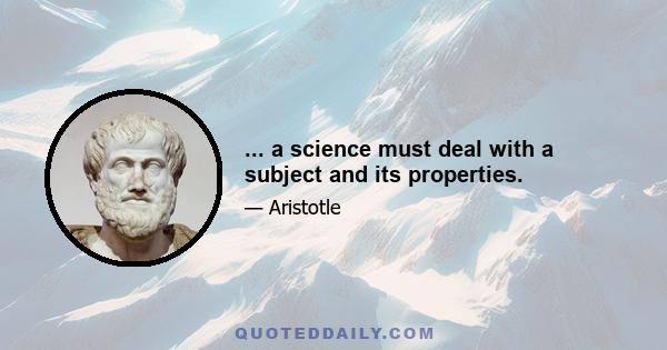 ... a science must deal with a subject and its properties.