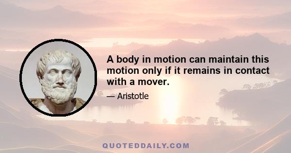 A body in motion can maintain this motion only if it remains in contact with a mover.