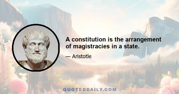 A constitution is the arrangement of magistracies in a state.