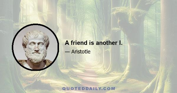 A friend is another I.