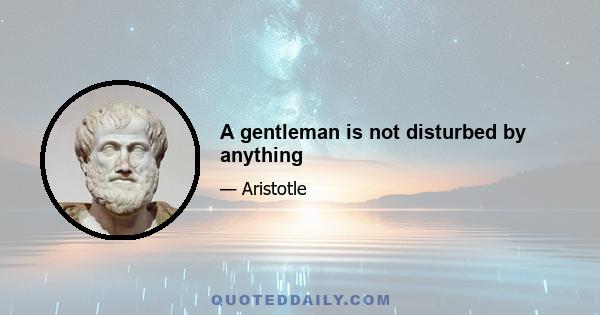 A gentleman is not disturbed by anything