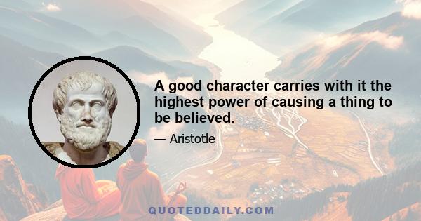 A good character carries with it the highest power of causing a thing to be believed.