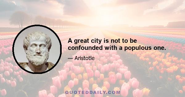 A great city is not to be confounded with a populous one.