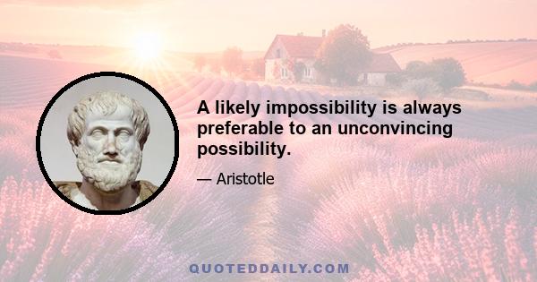 A likely impossibility is always preferable to an unconvincing possibility.