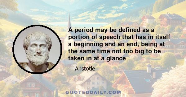 A period may be defined as a portion of speech that has in itself a beginning and an end, being at the same time not too big to be taken in at a glance