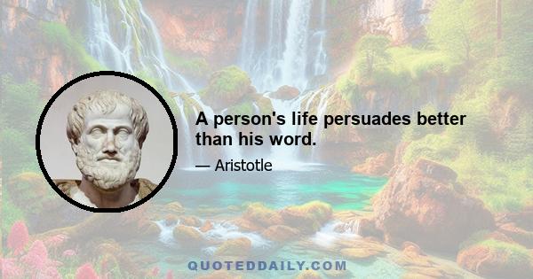 A person's life persuades better than his word.