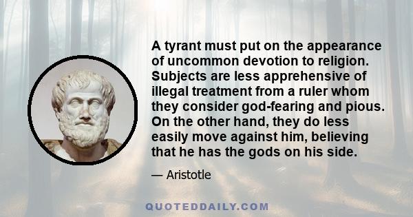 A tyrant must put on the appearance of uncommon devotion to religion. Subjects are less apprehensive of illegal treatment from a ruler whom they consider god-fearing and pious. On the other hand, they do less easily