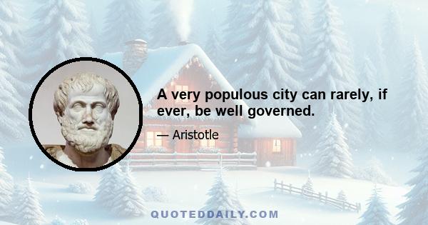 A very populous city can rarely, if ever, be well governed.