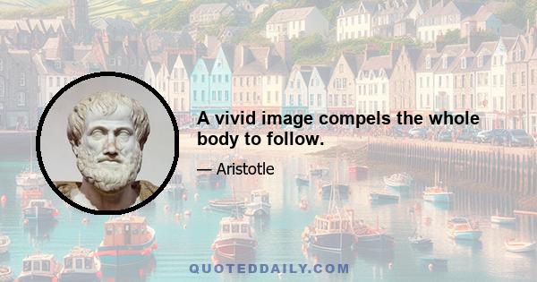 A vivid image compels the whole body to follow.