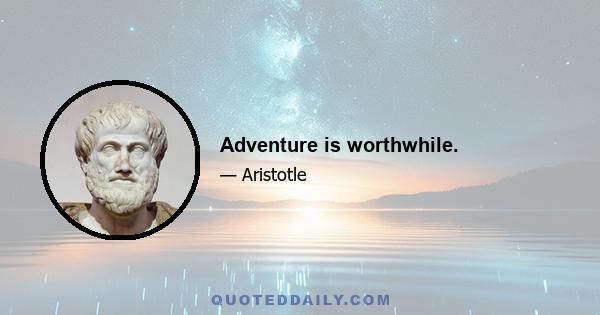 Adventure is worthwhile.