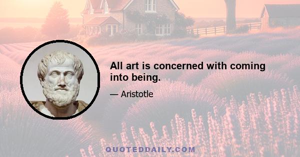 All art is concerned with coming into being.