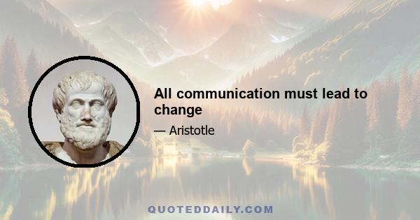 All communication must lead to change