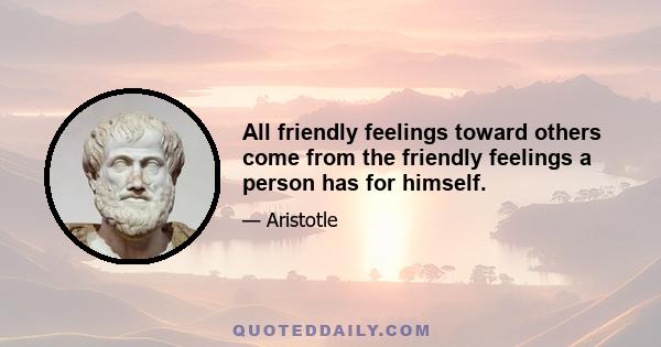 All friendly feelings toward others come from the friendly feelings a person has for himself.