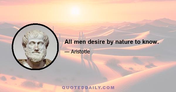 All men desire by nature to know.