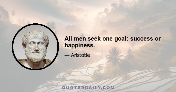 All men seek one goal: success or happiness.