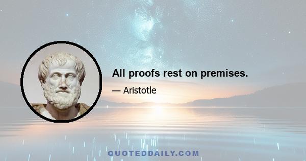 All proofs rest on premises.