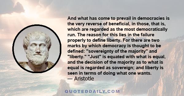 And what has come to prevail in democracies is the very reverse of beneficial, in those, that is, which are regarded as the most democratically run. The reason for this lies in the failure properly to define liberty.