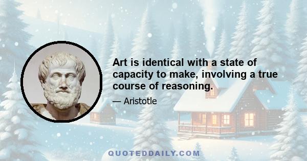 Art is identical with a state of capacity to make, involving a true course of reasoning.