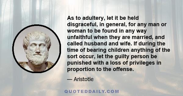 As to adultery, let it be held disgraceful, in general, for any man or woman to be found in any way unfaithful when they are married, and called husband and wife. If during the time of bearing children anything of the