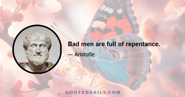 Bad men are full of repentance.