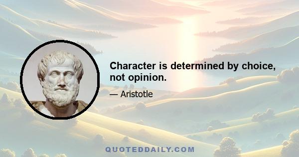 Character is determined by choice, not opinion.