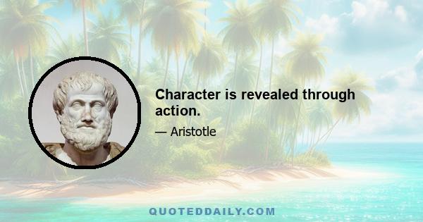 Character is revealed through action.