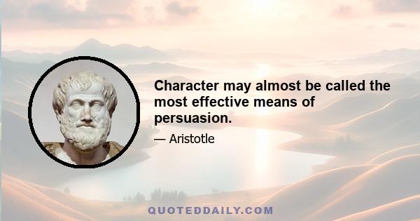 Character may almost be called the most effective means of persuasion.