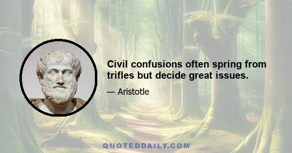 Civil confusions often spring from trifles but decide great issues.