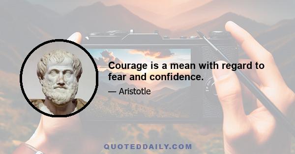 Courage is a mean with regard to fear and confidence.