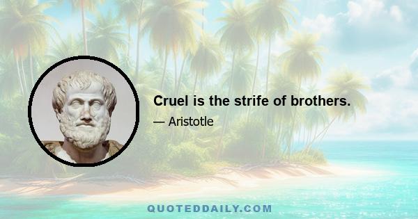 Cruel is the strife of brothers.