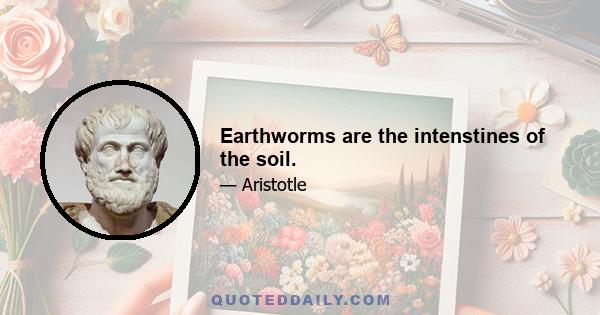 Earthworms are the intenstines of the soil.