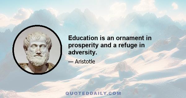 Education is an ornament in prosperity and a refuge in adversity.