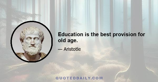 Education is the best provision for old age.