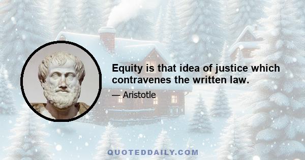 Equity is that idea of justice which contravenes the written law.