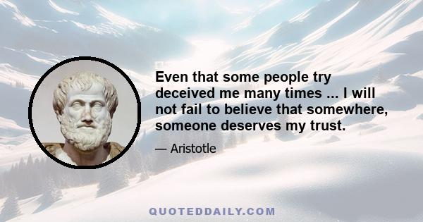 Even that some people try deceived me many times ... I will not fail to believe that somewhere, someone deserves my trust.