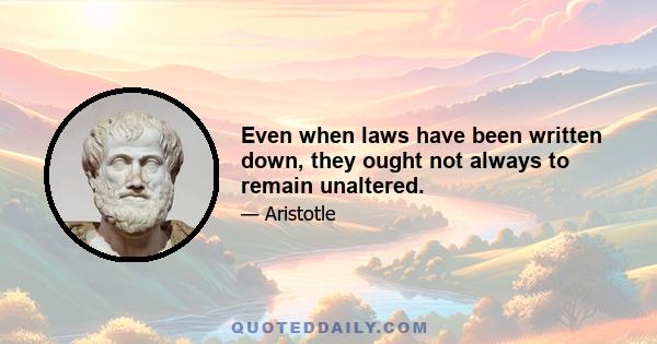 Even when laws have been written down, they ought not always to remain unaltered.