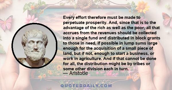 Every effort therefore must be made to perpetuate prosperity. And, since that is to the advantage of the rich as well as the poor, all that accrues from the revenues should be collected into a single fund and