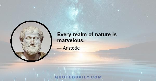 Every realm of nature is marvelous.