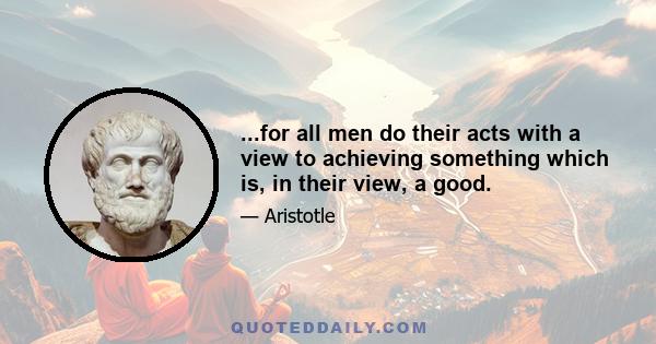 ...for all men do their acts with a view to achieving something which is, in their view, a good.