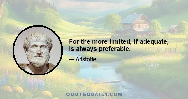 For the more limited, if adequate, is always preferable.