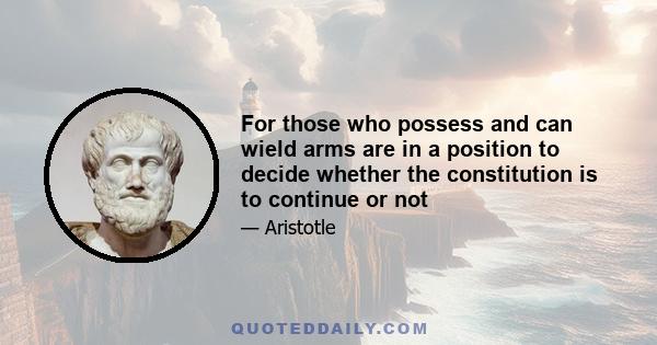 For those who possess and can wield arms are in a position to decide whether the constitution is to continue or not