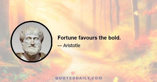 Fortune favours the bold.