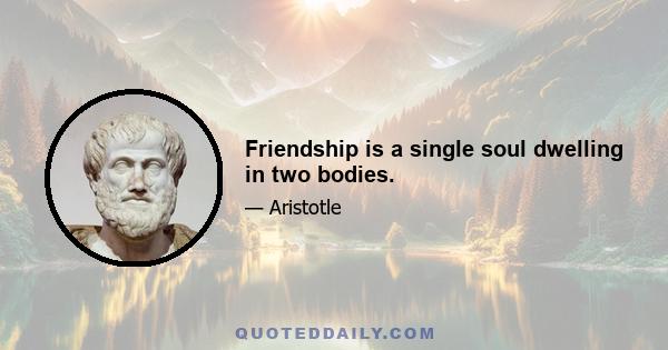 Friendship is a single soul dwelling in two bodies.