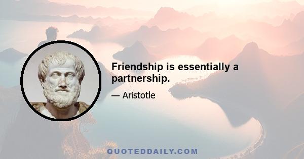 Friendship is essentially a partnership.