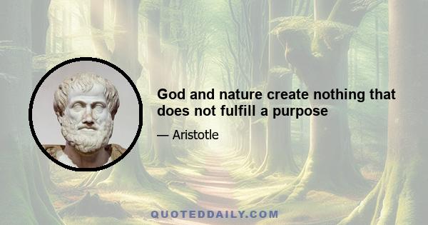 God and nature create nothing that does not fulfill a purpose