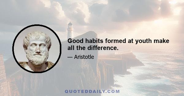 Good habits formed at youth make all the difference.