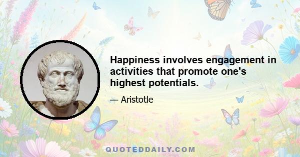 Happiness involves engagement in activities that promote one's highest potentials.