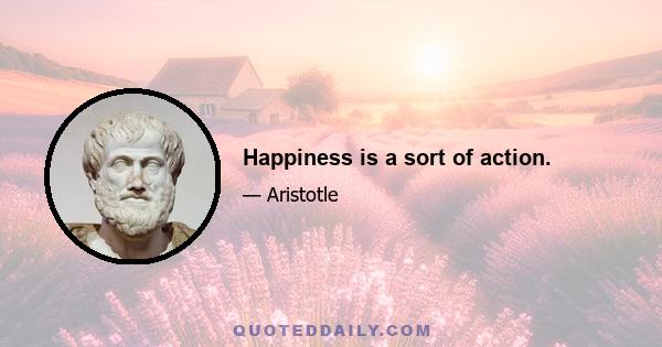 Happiness is a sort of action.