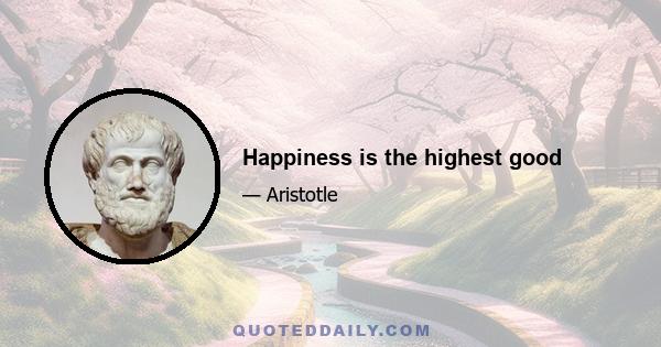 Happiness is the highest good